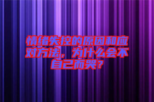 情緒失控的原因和應(yīng)對方法，為什么會不自己而哭？