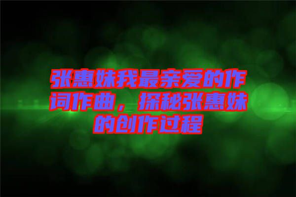 張惠妹我最親愛的作詞作曲，探秘張惠妹的創(chuàng)作過程