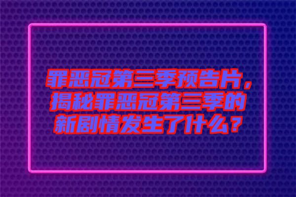 罪惡冠第三季預(yù)告片，揭秘罪惡冠第三季的新劇情發(fā)生了什么？