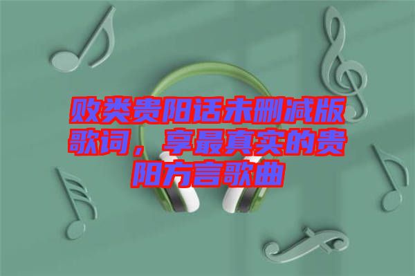 敗類貴陽話未刪減版歌詞，享最真實的貴陽方言歌曲