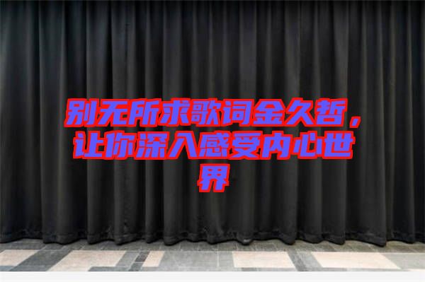 別無所求歌詞金久哲，讓你深入感受內(nèi)心世界