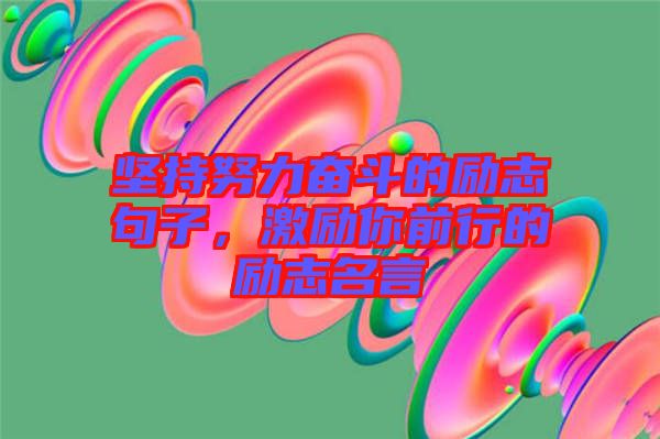 堅(jiān)持努力奮斗的勵(lì)志句子，激勵(lì)你前行的勵(lì)志名言