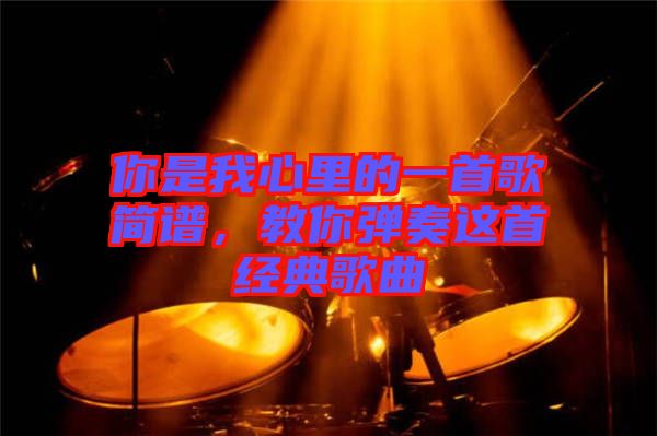 你是我心里的一首歌簡(jiǎn)譜，教你彈奏這首經(jīng)典歌曲