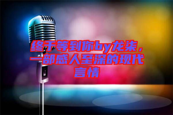 終于等到你by龍柒，一部感人至深的現(xiàn)代言情