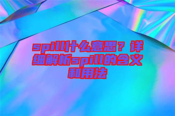 spill什么意思？詳細(xì)解析spill的含義和用法