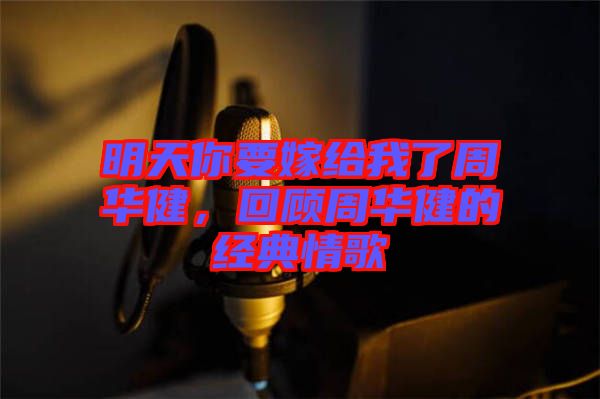 明天你要嫁給我了周華健，回顧周華健的經(jīng)典情歌