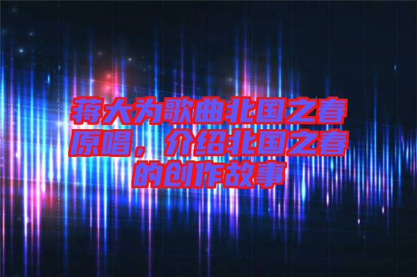 蔣大為歌曲北國之春原唱，介紹北國之春的創(chuàng)作故事