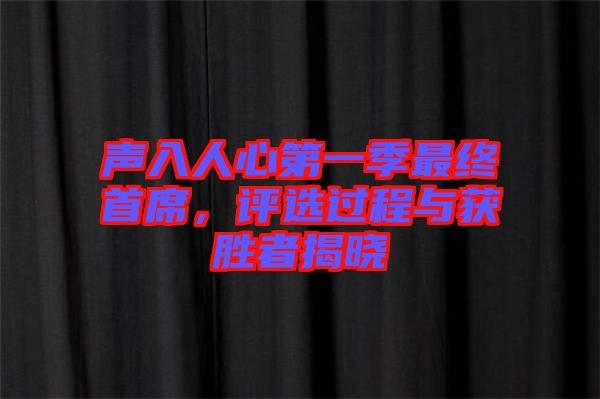 聲入人心第一季最終首席，評選過程與獲勝者揭曉