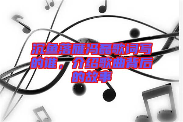 沉魚落雁馮磊歌詞寫的誰，介紹歌曲背后的故事