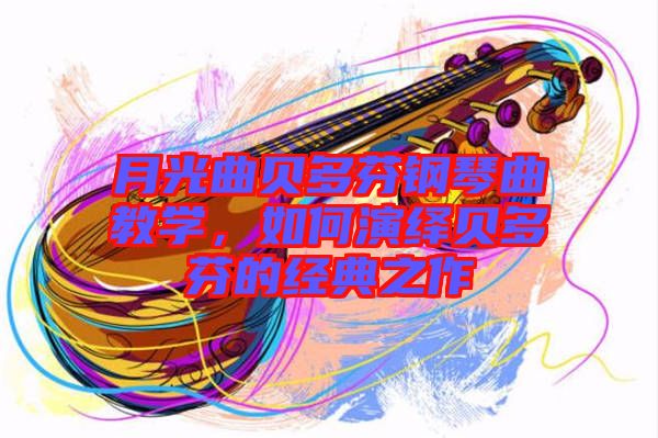 月光曲貝多芬鋼琴曲教學(xué)，如何演繹貝多芬的經(jīng)典之作