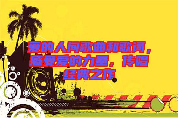 愛的人間歌曲和歌詞，感受愛的力量，傳唱經(jīng)典之作