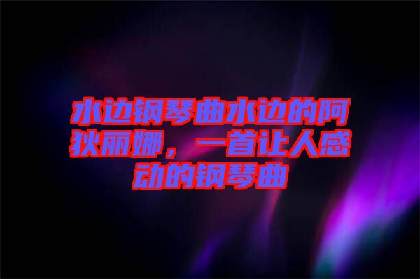 水邊鋼琴曲水邊的阿狄麗娜，一首讓人感動(dòng)的鋼琴曲