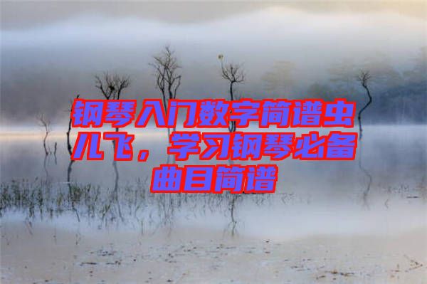 鋼琴入門數(shù)字簡譜蟲兒飛，學習鋼琴必備曲目簡譜