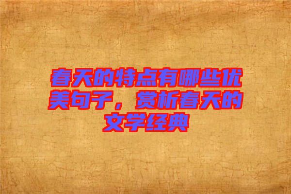 春天的特點(diǎn)有哪些優(yōu)美句子，賞析春天的文學(xué)經(jīng)典