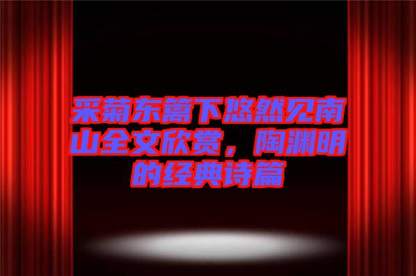 采菊東籬下悠然見南山全文欣賞，陶淵明的經(jīng)典詩篇