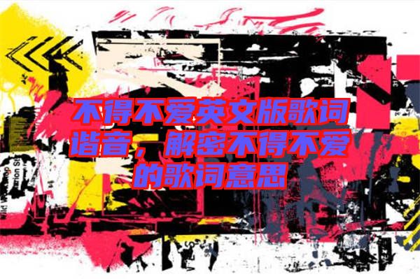 不得不愛英文版歌詞諧音，解密不得不愛的歌詞意思