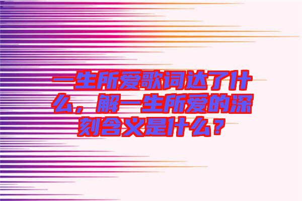 一生所愛歌詞達了什么，解一生所愛的深刻含義是什么？