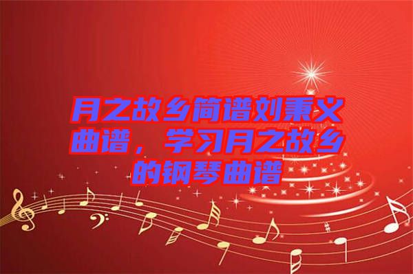 月之故鄉(xiāng)簡譜劉秉義曲譜，學(xué)習(xí)月之故鄉(xiāng)的鋼琴曲譜