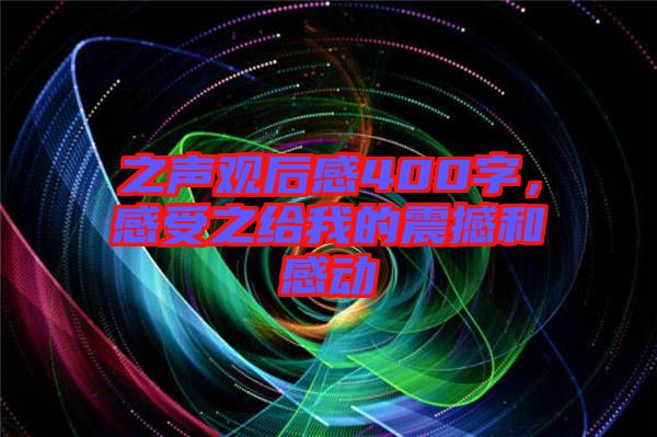 之聲觀后感400字，感受之給我的震撼和感動