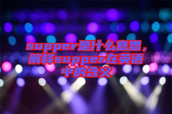 supper是什么意思，解釋supper在英語中的含義