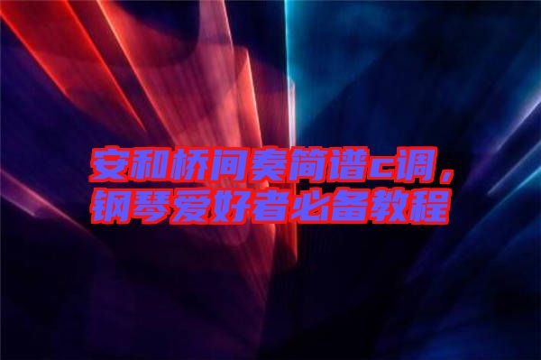 安和橋間奏簡譜c調(diào)，鋼琴愛好者必備教程