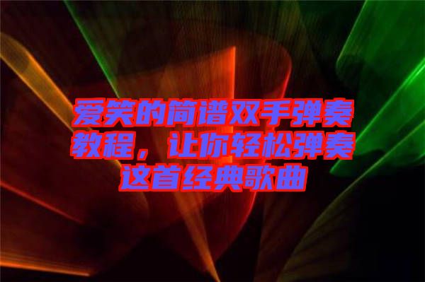 愛笑的簡譜雙手彈奏教程，讓你輕松彈奏這首經(jīng)典歌曲