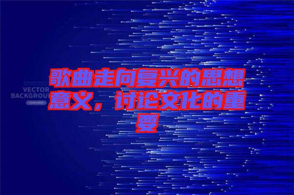 歌曲走向復興的思想意義，討論文化的重要