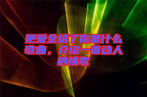 把愛全給了你是什么歌曲，介紹一首動人的情歌