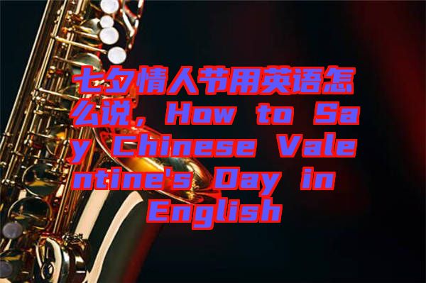 七夕情人節(jié)用英語怎么說，How to Say Chinese Valentine's Day in English