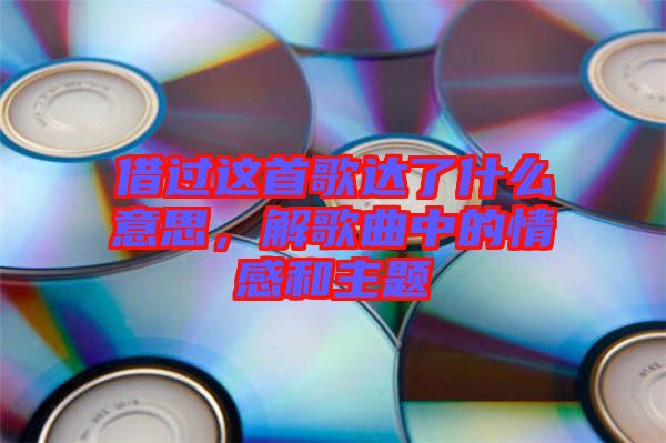 借過這首歌達(dá)了什么意思，解歌曲中的情感和主題