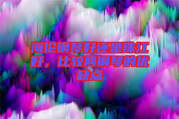 海倫鋼琴好還是珠江好，比較兩鋼琴的優(yōu)缺點(diǎn)