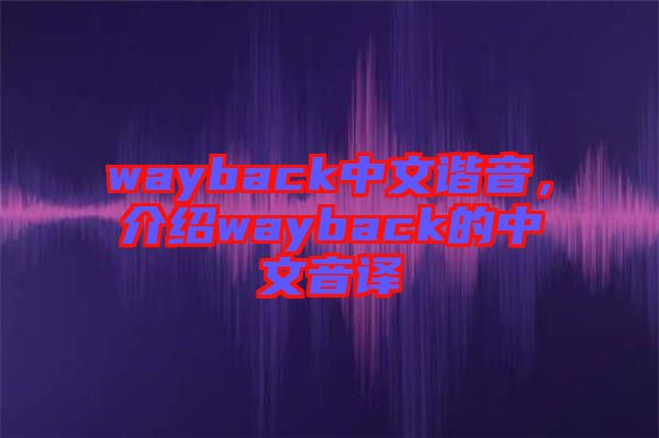 wayback中文諧音，介紹wayback的中文音譯