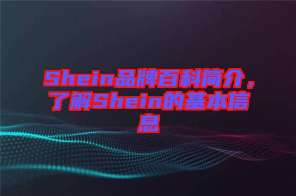 Shein品牌百科簡(jiǎn)介，了解Shein的基本信息