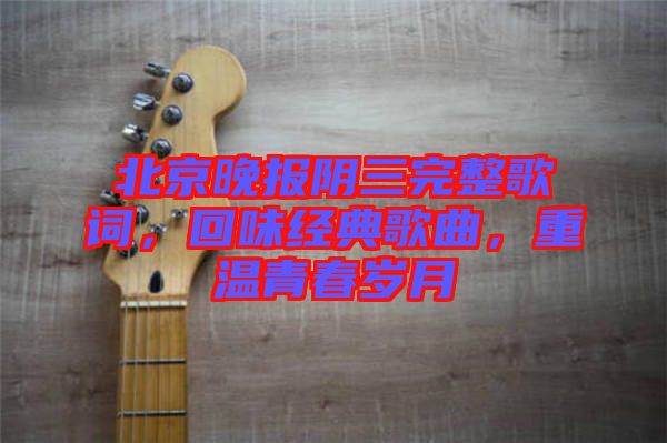 北京晚報陰三完整歌詞，回味經(jīng)典歌曲，重溫青春歲月