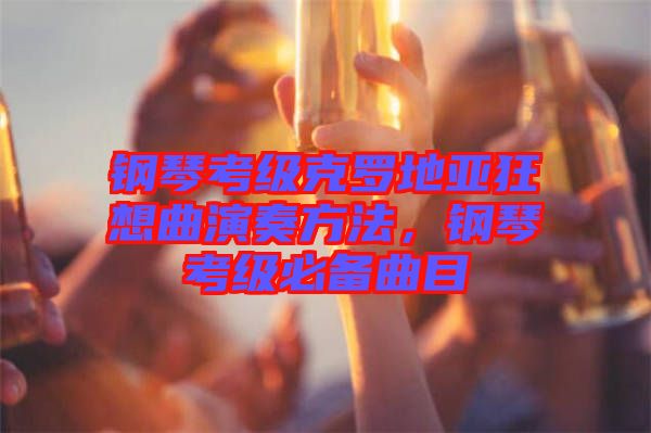 鋼琴考級(jí)克羅地亞狂想曲演奏方法，鋼琴考級(jí)必備曲目