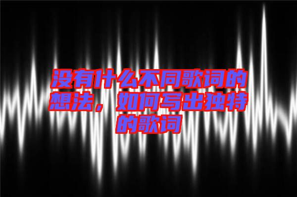 沒(méi)有什么不同歌詞的想法，如何寫出獨(dú)特的歌詞