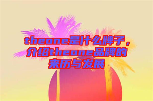 theone是什么牌子，介紹theone品牌的來歷與發(fā)展