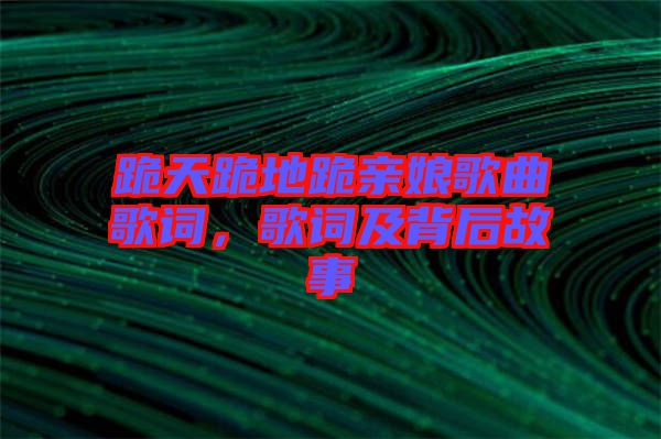 跪天跪地跪親娘歌曲歌詞，歌詞及背后故事