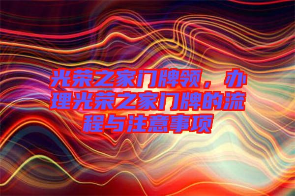 光榮之家門牌領(lǐng)，辦理光榮之家門牌的流程與注意事項