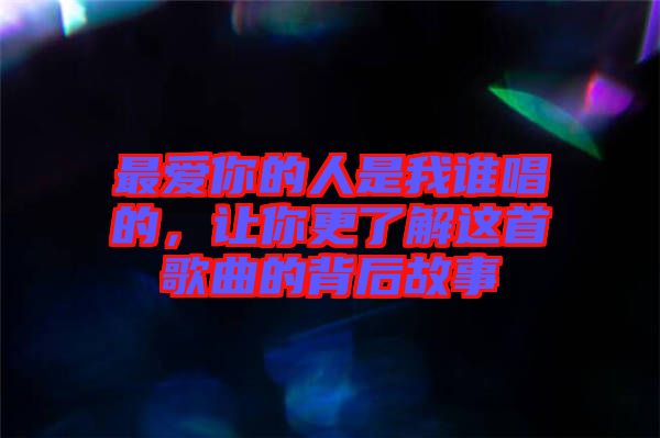 最愛(ài)你的人是我誰(shuí)唱的，讓你更了解這首歌曲的背后故事