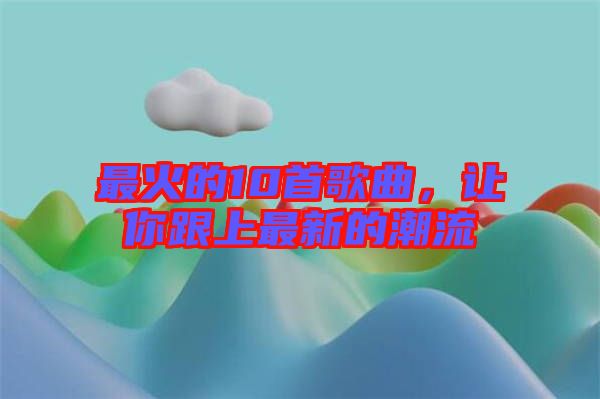 最火的10首歌曲，讓你跟上最新的潮流