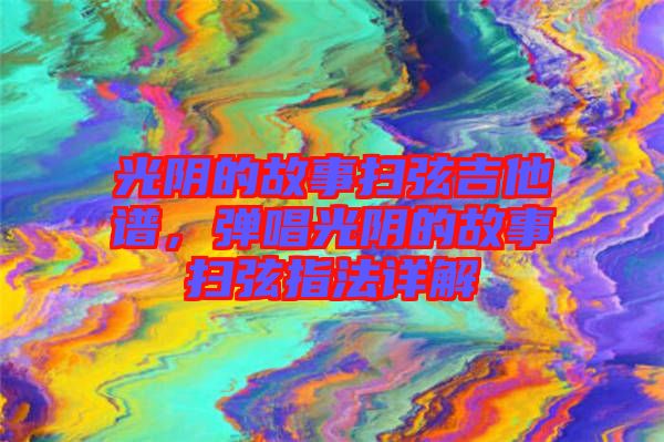 光陰的故事掃弦吉他譜，彈唱光陰的故事掃弦指法詳解