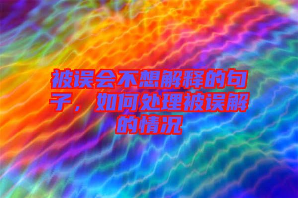 被誤會(huì)不想解釋的句子，如何處理被誤解的情況