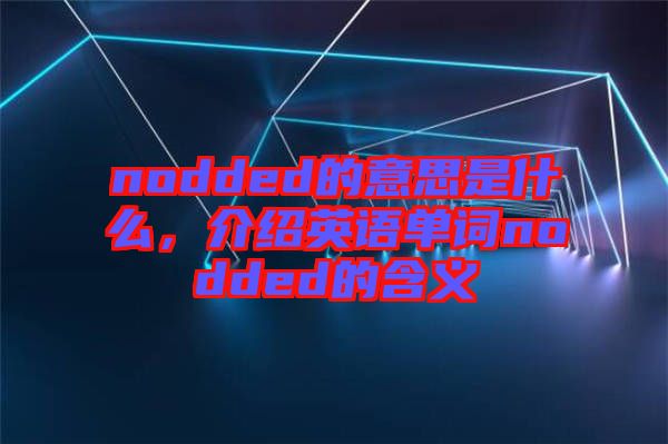 nodded的意思是什么，介紹英語單詞nodded的含義