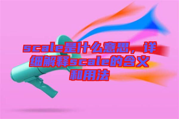 scale是什么意思，詳細(xì)解釋scale的含義和用法