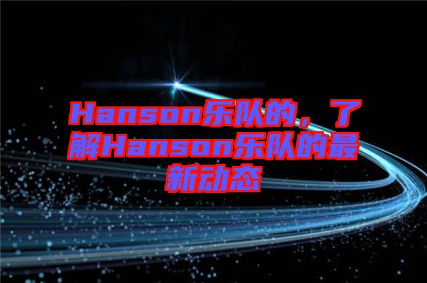 Hanson樂隊的，了解Hanson樂隊的最新動態(tài)