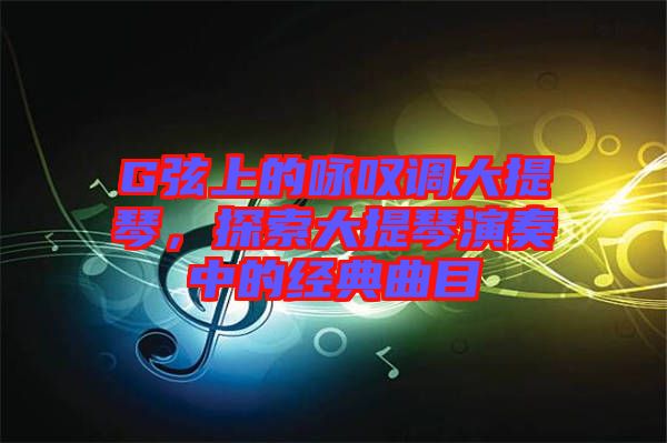 G弦上的詠嘆調(diào)大提琴，探索大提琴演奏中的經(jīng)典曲目