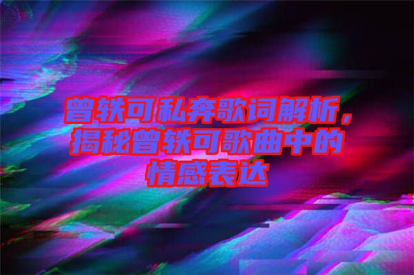 曾軼可私奔歌詞解析，揭秘曾軼可歌曲中的情感表達(dá)