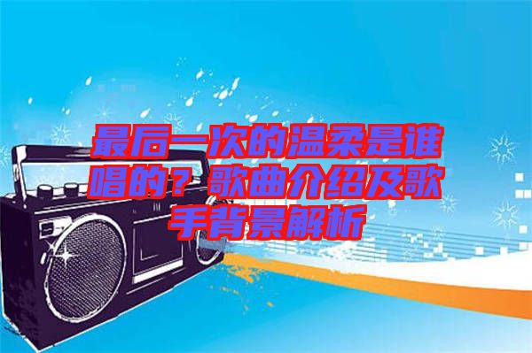 最后一次的溫柔是誰唱的？歌曲介紹及歌手背景解析