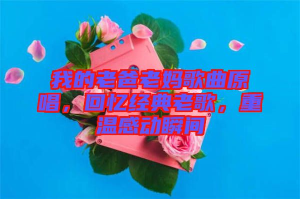 我的老爸老媽歌曲原唱，回憶經(jīng)典老歌，重溫感動瞬間